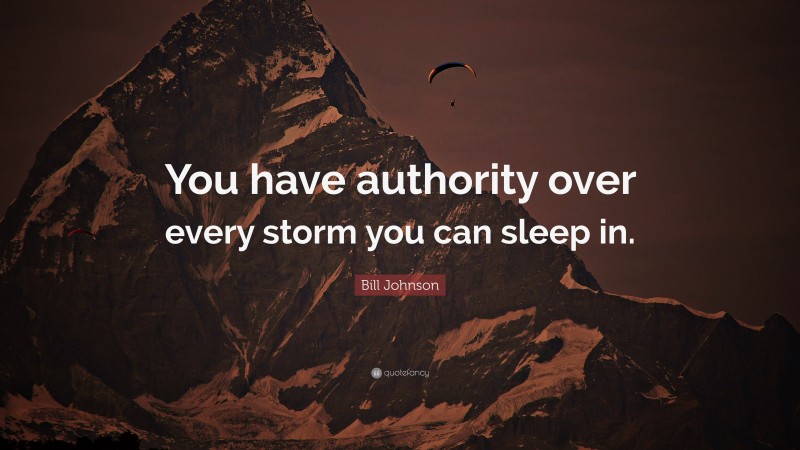 Bill Johnson Quote: “You have authority over every storm you can sleep in.”