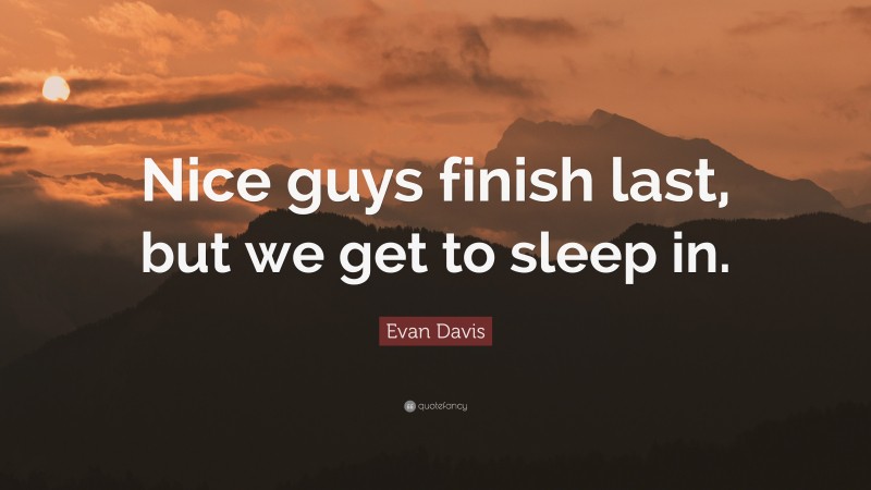 Evan Davis Quote: “Nice guys finish last, but we get to sleep in.”