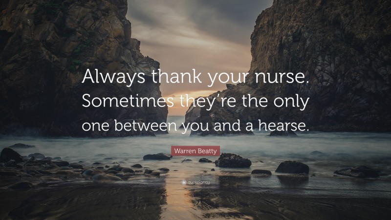 Warren Beatty Quote: “Always thank your nurse. Sometimes they’re the only one between you and a hearse.”