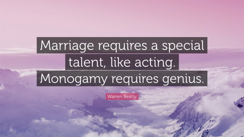 Warren Beatty Quote: “Marriage requires a special talent, like acting. Monogamy requires genius.”