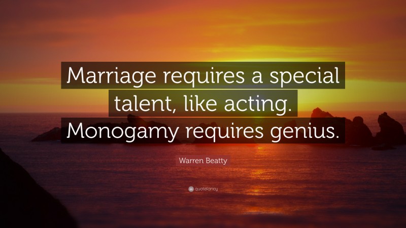 Warren Beatty Quote: “Marriage requires a special talent, like acting. Monogamy requires genius.”