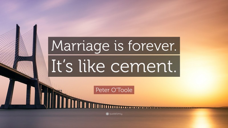 Peter O'Toole Quote: “Marriage is forever. It’s like cement.”