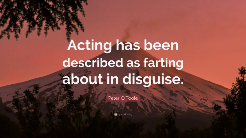 Peter O'Toole Quote: “Acting has been described as farting about in disguise.”