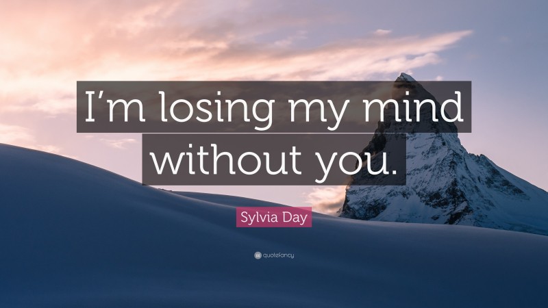 Sylvia Day Quote: “I’m losing my mind without you.”