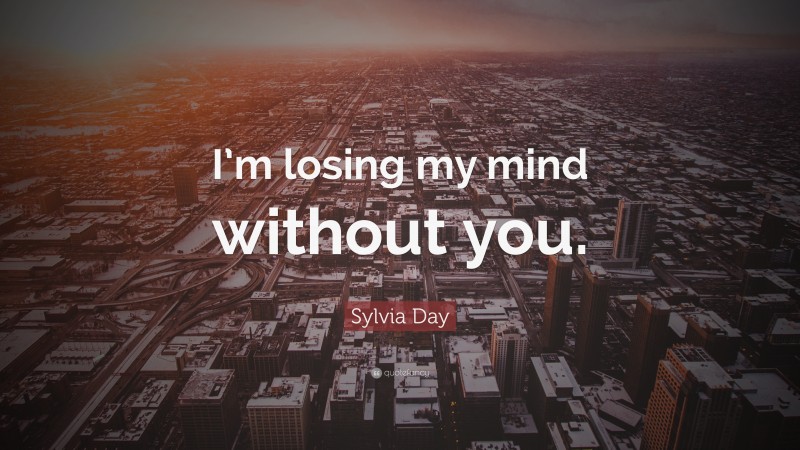 Sylvia Day Quote: “I’m losing my mind without you.”