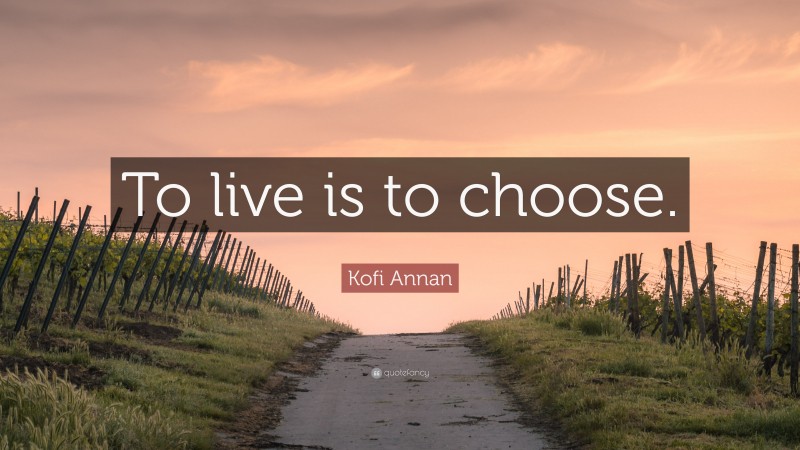 Kofi Annan Quote: “To live is to choose.”