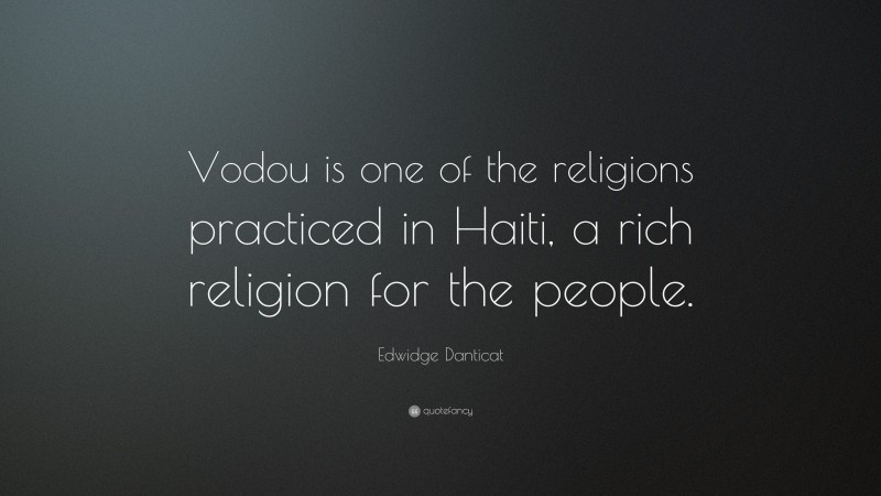 Edwidge Danticat Quote: “Vodou is one of the religions practiced in Haiti, a rich religion for the people.”