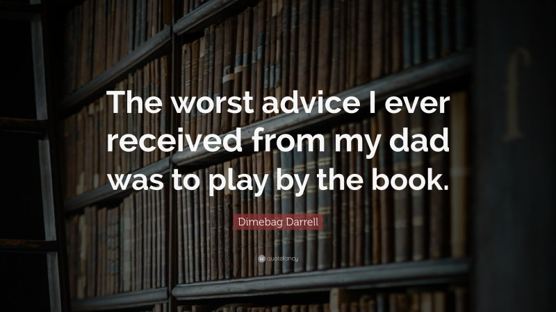 Dimebag Darrell Quote: “The worst advice I ever received from my dad was to play by the book.”