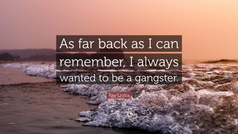 Ray Liotta Quote: “As far back as I can remember, I always wanted to be a gangster.”