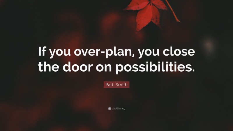 Patti Smith Quote: “If you over-plan, you close the door on possibilities.”