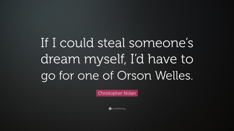 Christopher Nolan Quote: “If I could steal someone’s dream myself, I’d have to go for one of Orson Welles.”