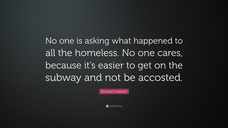 Richard Linklater Quote: “No one is asking what happened to all the homeless. No one cares, because it’s easier to get on the subway and not be accosted.”