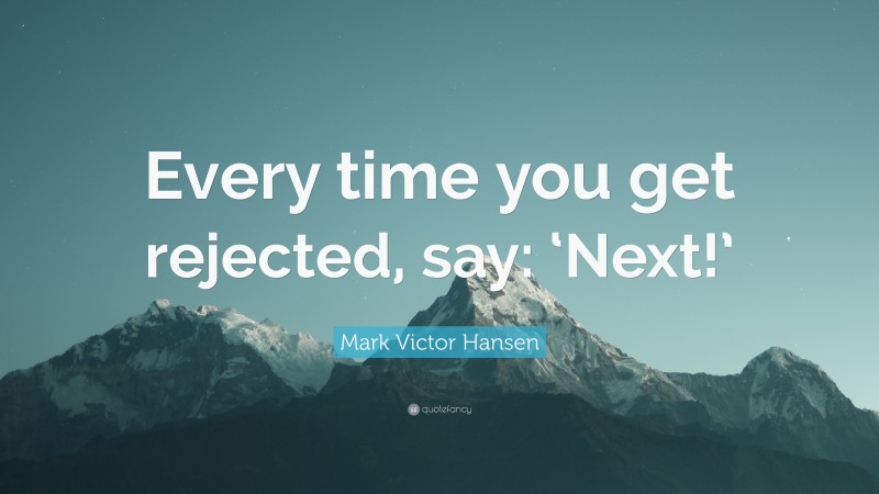 Mark Victor Hansen Quote: “Every time you get rejected, say: ‘Next!’”
