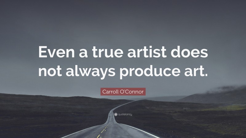 Carroll O'Connor Quote: “Even a true artist does not always produce art.”
