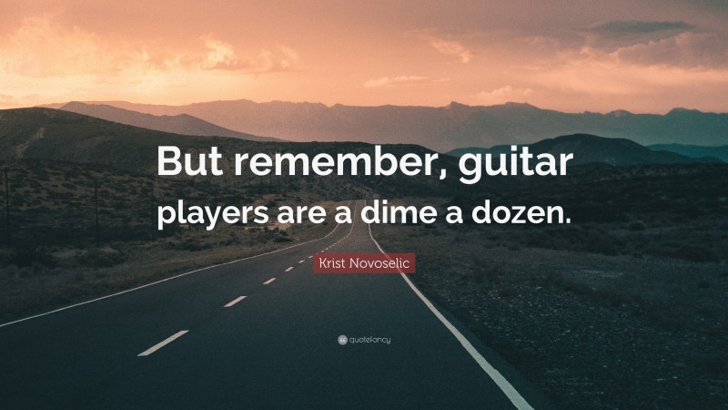 Krist Novoselic Quote: “But remember, guitar players are a dime a dozen.”