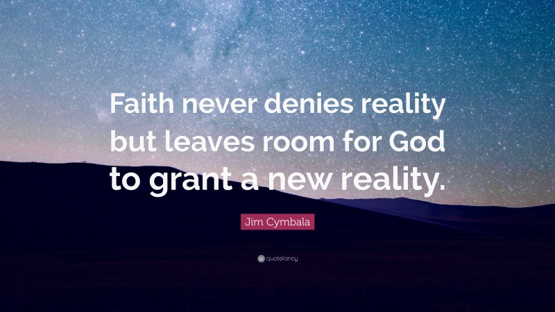 Jim Cymbala Quote: “Faith never denies reality but leaves room for God to grant a new reality.”