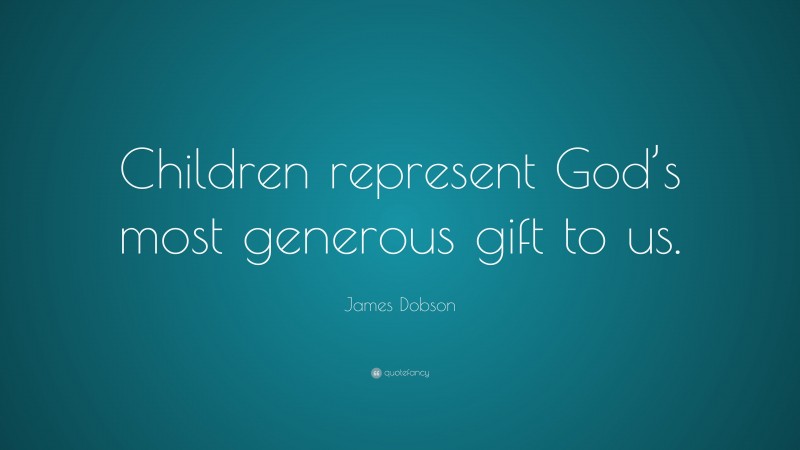 James Dobson Quote: “Children represent God’s most generous gift to us.”