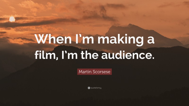 Martin Scorsese Quote: “When I’m making a film, I’m the audience.”