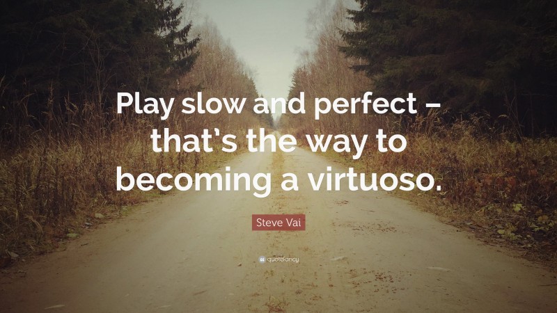 Steve Vai Quote: “Play slow and perfect – that’s the way to becoming a virtuoso.”