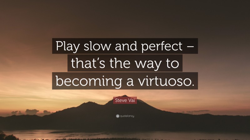 Steve Vai Quote: “Play slow and perfect – that’s the way to becoming a virtuoso.”