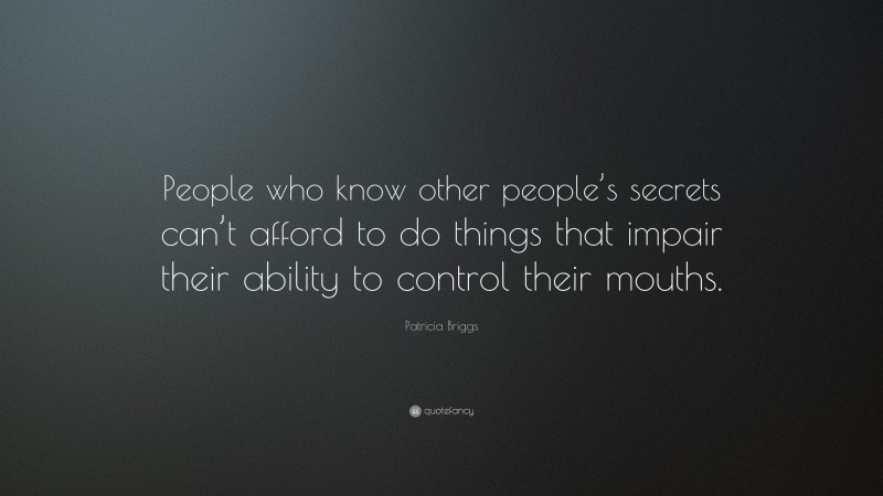 Patricia Briggs Quote: “People who know other people’s secrets can’t afford to do things that impair their ability to control their mouths.”