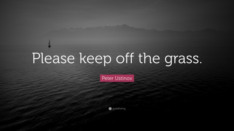 Peter Ustinov Quote: “Please keep off the grass.”