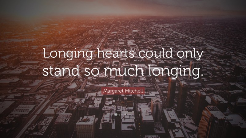 Margaret Mitchell Quote: “Longing hearts could only stand so much longing.”