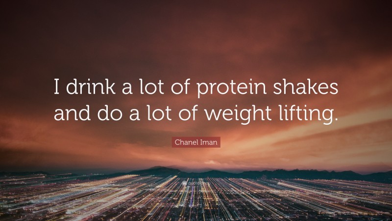 Chanel Iman Quote: “I drink a lot of protein shakes and do a lot of weight lifting.”