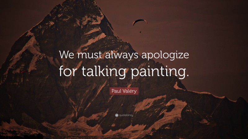 Paul Valéry Quote: “We must always apologize for talking painting.”