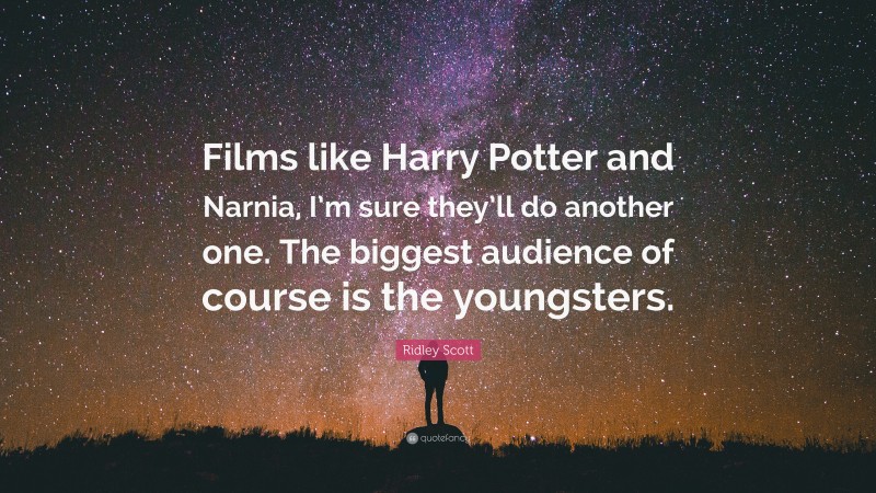 Ridley Scott Quote: “Films like Harry Potter and Narnia, I’m sure they’ll do another one. The biggest audience of course is the youngsters.”