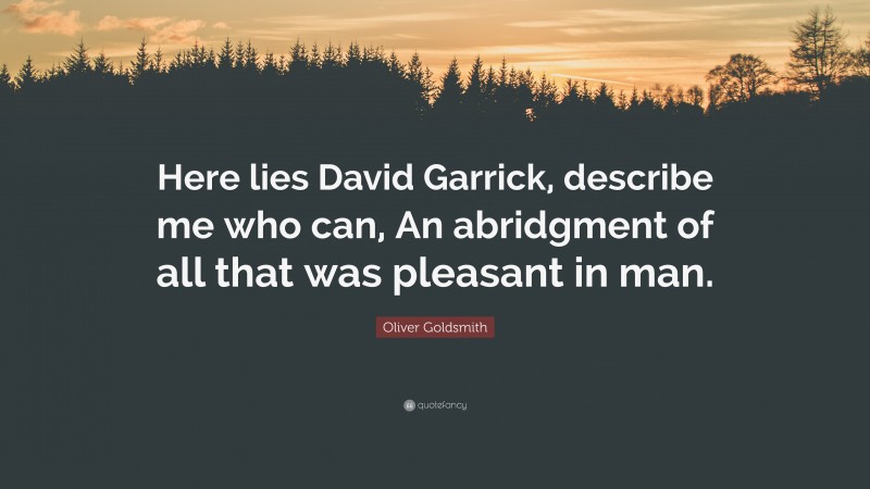 Oliver Goldsmith Quote: “Here lies David Garrick, describe me who can, An abridgment of all that was pleasant in man.”