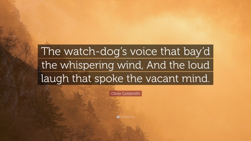 Oliver Goldsmith Quote: “The watch-dog’s voice that bay’d the whispering wind, And the loud laugh that spoke the vacant mind.”