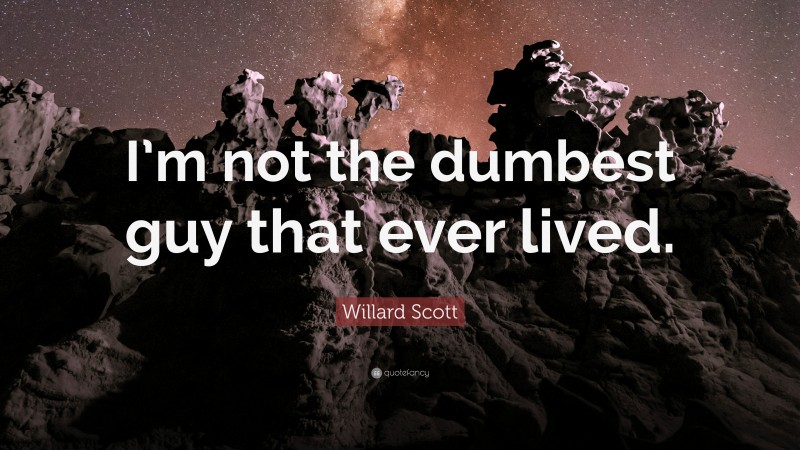 Willard Scott Quote: “I’m not the dumbest guy that ever lived.”