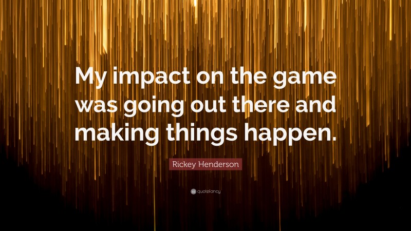 Rickey Henderson Quote: “My impact on the game was going out there and making things happen.”