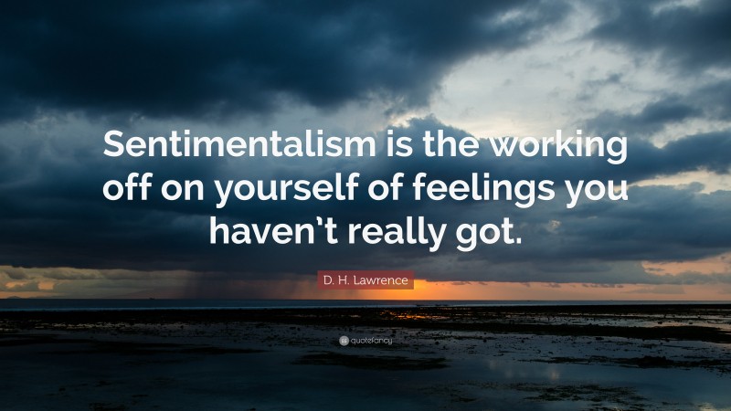 D. H. Lawrence Quote: “Sentimentalism is the working off on yourself of feelings you haven’t really got.”