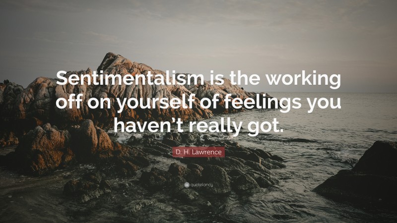 D. H. Lawrence Quote: “Sentimentalism is the working off on yourself of feelings you haven’t really got.”