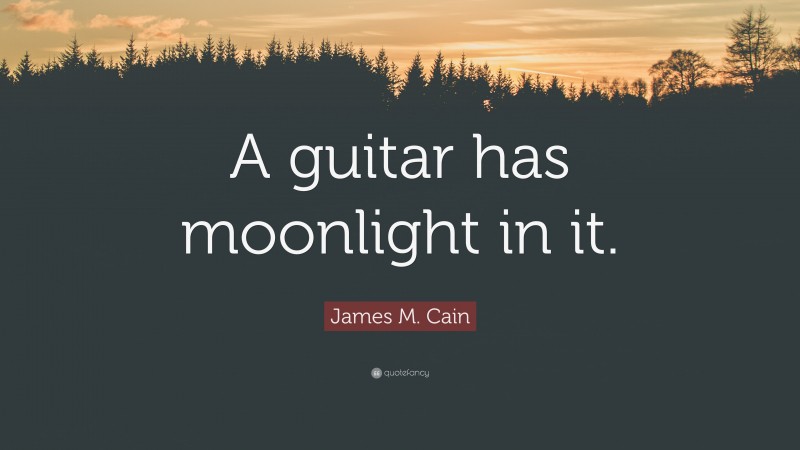 James M. Cain Quote: “A guitar has moonlight in it.”