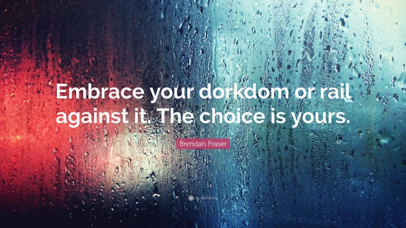 Brendan Fraser Quote: “Embrace your dorkdom or rail against it. The choice is yours.”