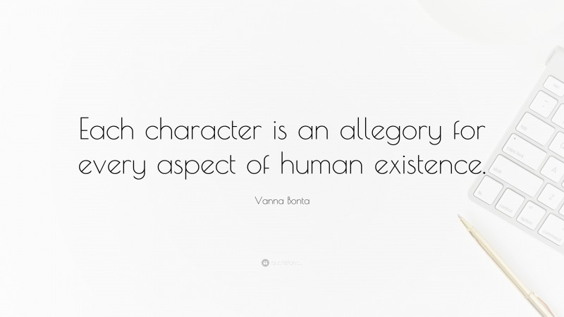 Vanna Bonta Quote: “Each character is an allegory for every aspect of human existence.”