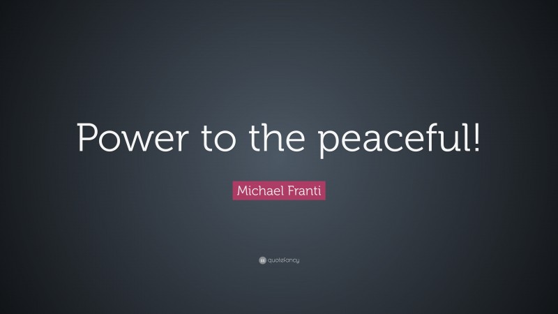 Michael Franti Quote: “Power to the peaceful!”