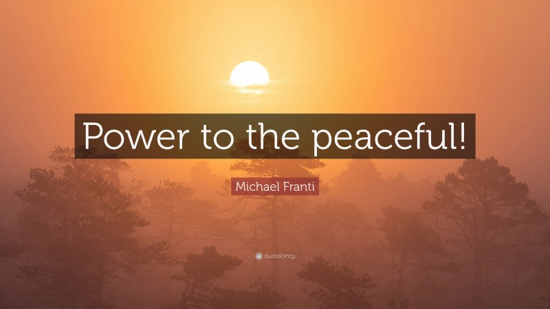 Michael Franti Quote: “Power to the peaceful!”