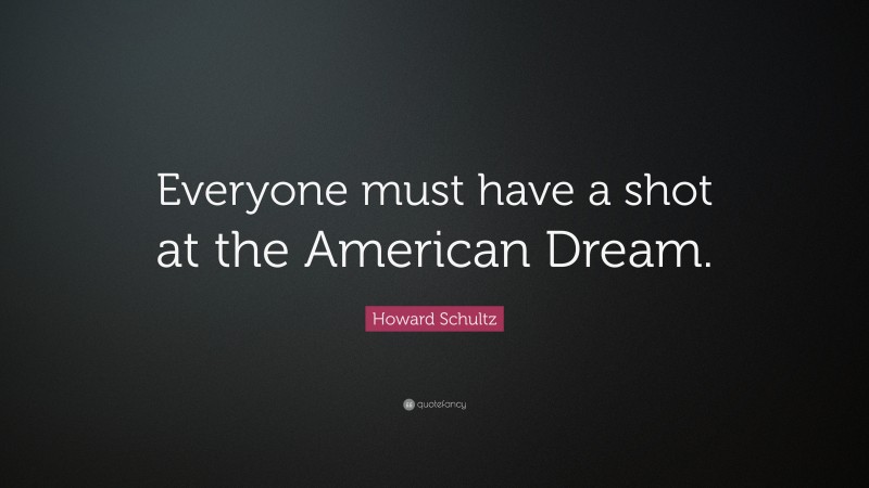 Howard Schultz Quote: “Everyone must have a shot at the American Dream.”