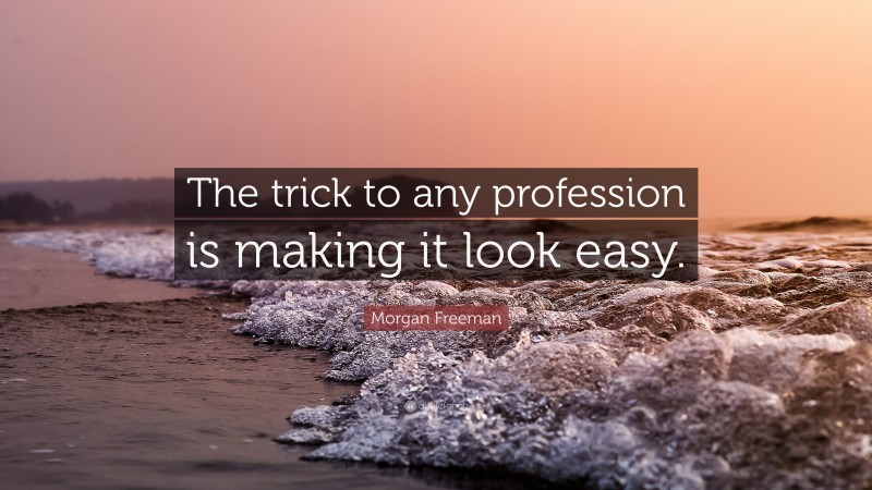 Morgan Freeman Quote: “The trick to any profession is making it look easy.”