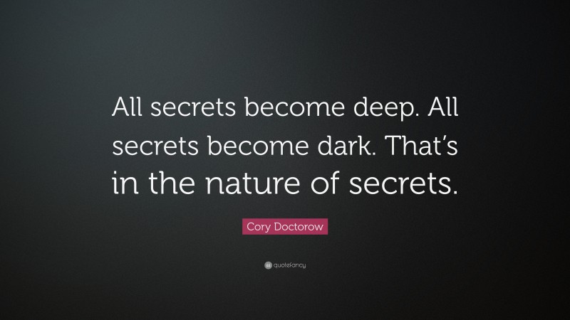 Cory Doctorow Quote: “All secrets become deep. All secrets become dark. That’s in the nature of secrets.”
