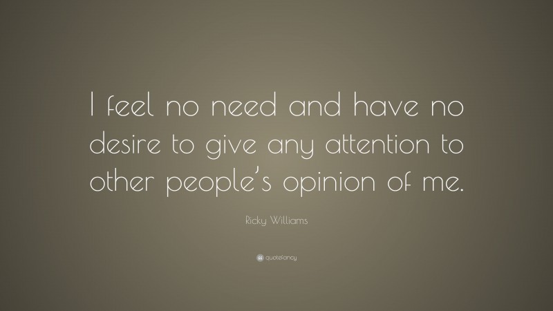 Ricky Williams Quote: “I feel no need and have no desire to give any attention to other people’s opinion of me.”