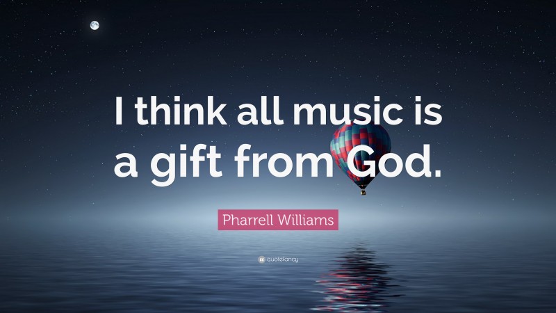 Pharrell Williams Quote: “I think all music is a gift from God.”