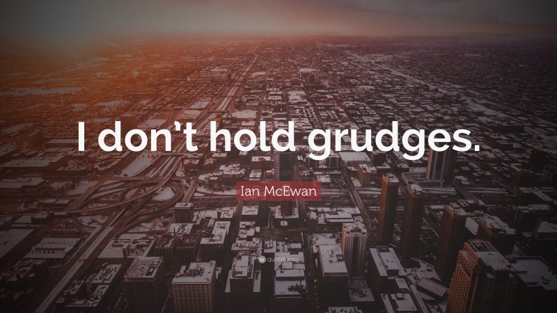 Ian McEwan Quote: “I don’t hold grudges.”