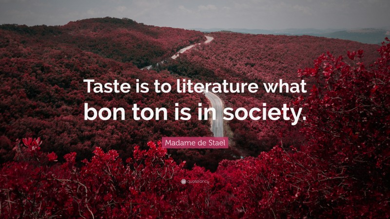 Madame de Stael Quote: “Taste is to literature what bon ton is in society.”