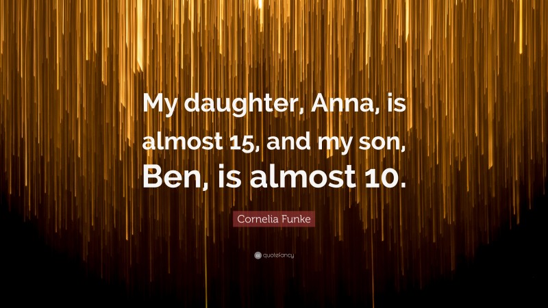 Cornelia Funke Quote: “My daughter, Anna, is almost 15, and my son, Ben, is almost 10.”