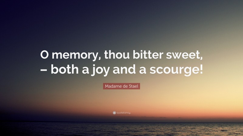 Madame de Stael Quote: “O memory, thou bitter sweet, – both a joy and a scourge!”